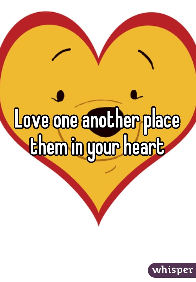 Love one another place them in your heart 