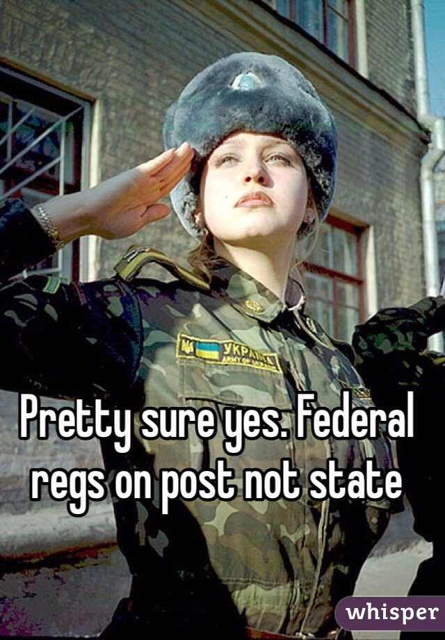 Pretty sure yes. Federal regs on post not state