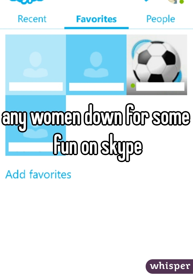 any women down for some fun on skype