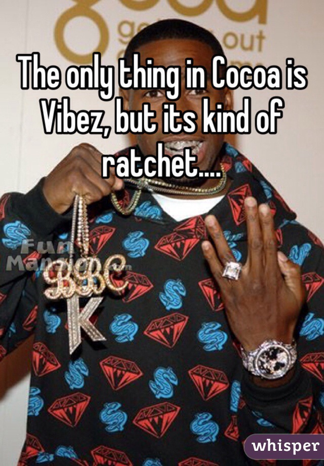 The only thing in Cocoa is Vibez, but its kind of ratchet....