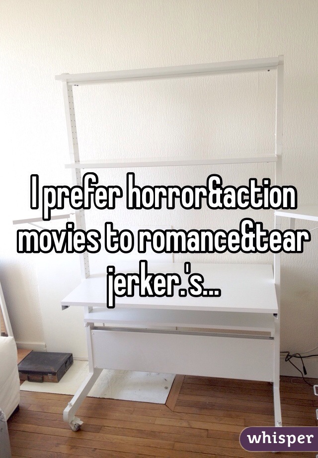 I prefer horror&action movies to romance&tear jerker.'s...