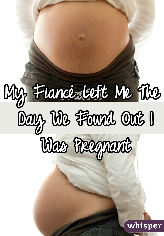 My Fiancé Left Me The Day We Found Out I Was Pregnant