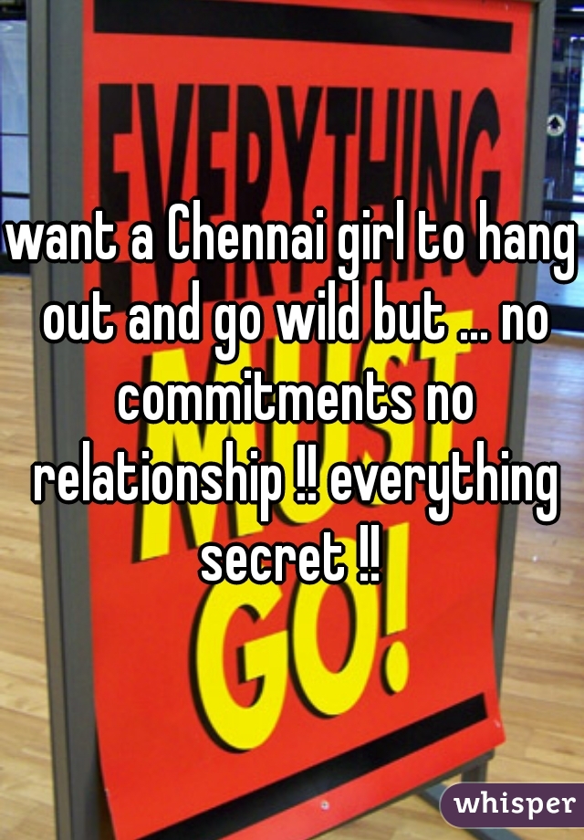 want a Chennai girl to hang out and go wild but ... no commitments no relationship !! everything secret !! 