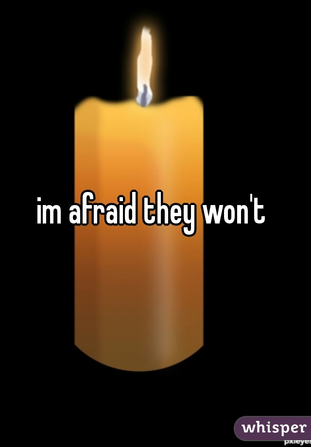 im afraid they won't 