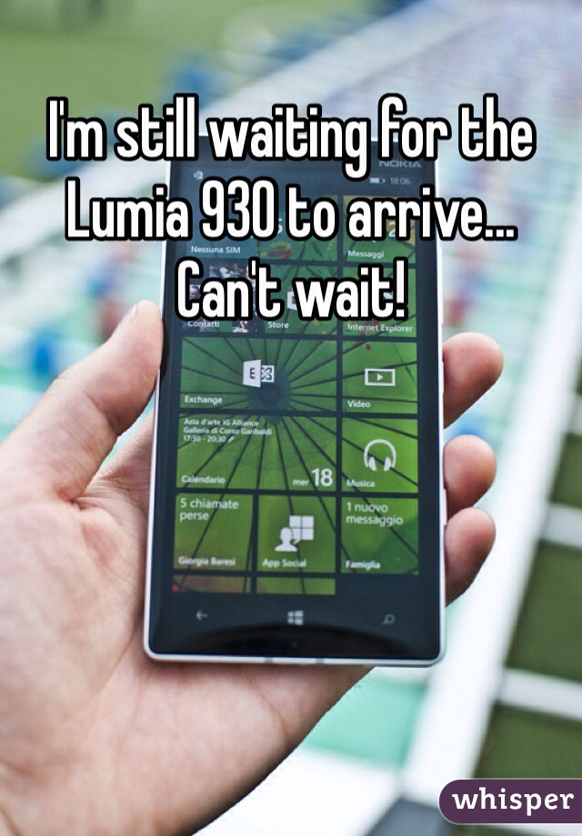 I'm still waiting for the Lumia 930 to arrive... Can't wait!