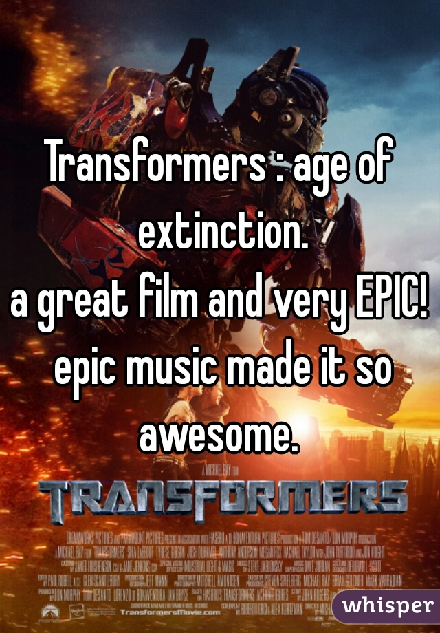 Transformers : age of extinction.
a great film and very EPIC! epic music made it so awesome. 