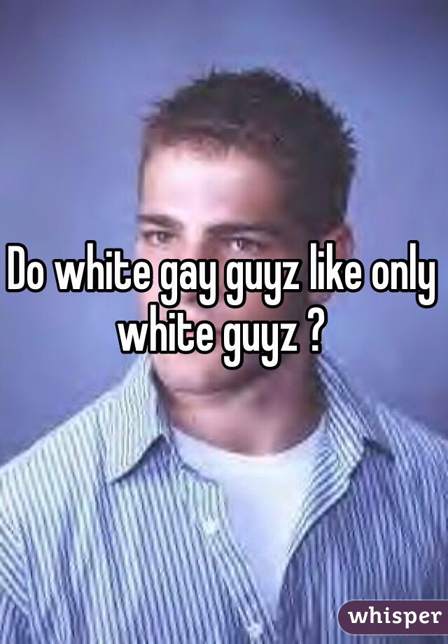 Do white gay guyz like only white guyz ? 