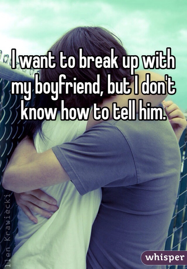 I want to break up with my boyfriend, but I don't know how to tell him.