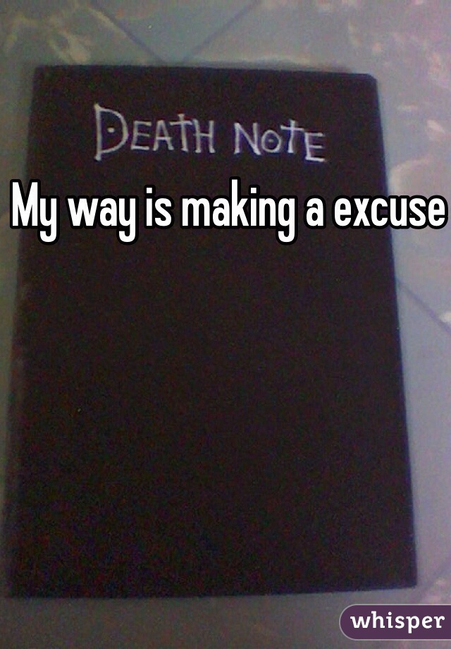 My way is making a excuse 