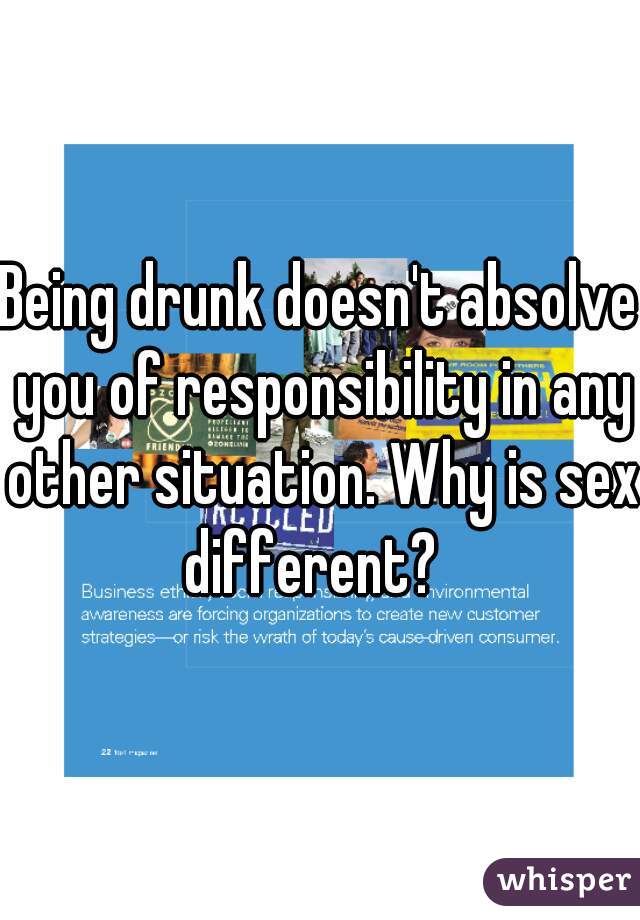 Being drunk doesn't absolve you of responsibility in any other situation. Why is sex different?  