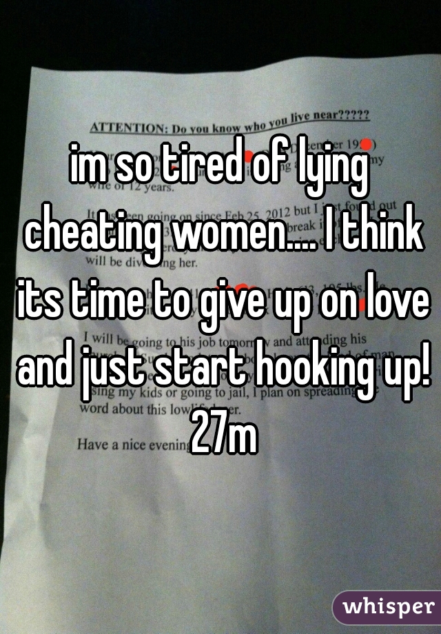 im so tired of lying cheating women.... I think its time to give up on love and just start hooking up! 27m