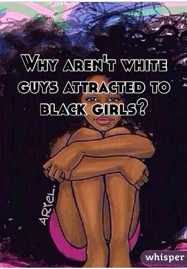 Why aren't white guys attracted to black girls?