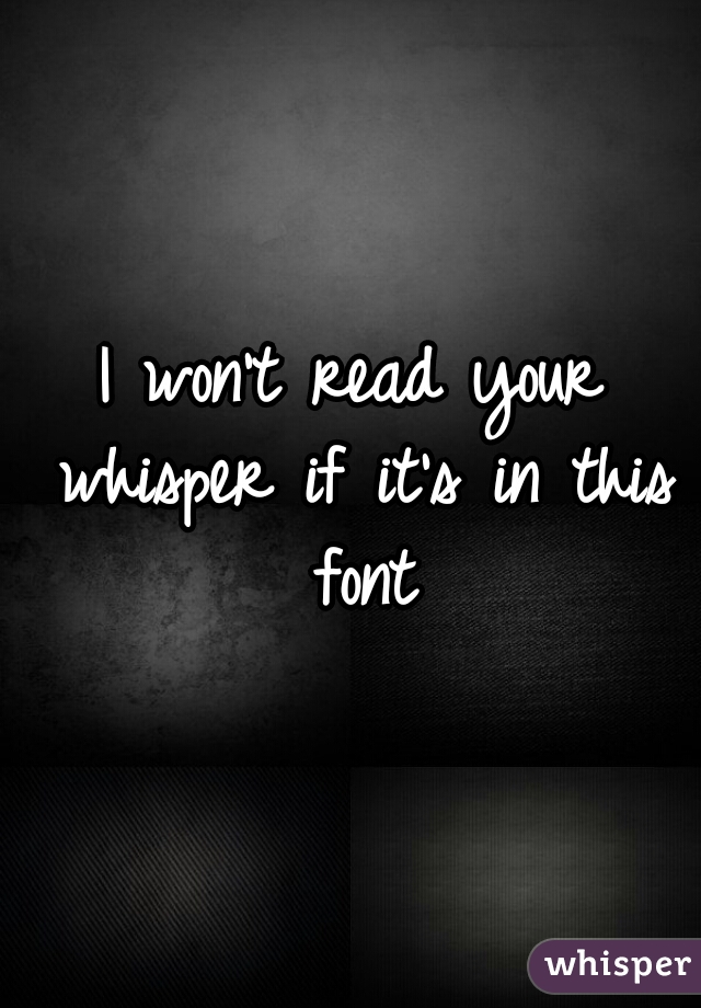 I won't read your whisper if it's in this font
