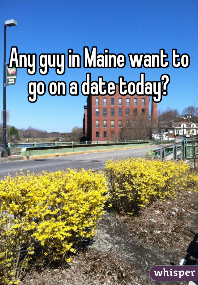 Any guy in Maine want to go on a date today?