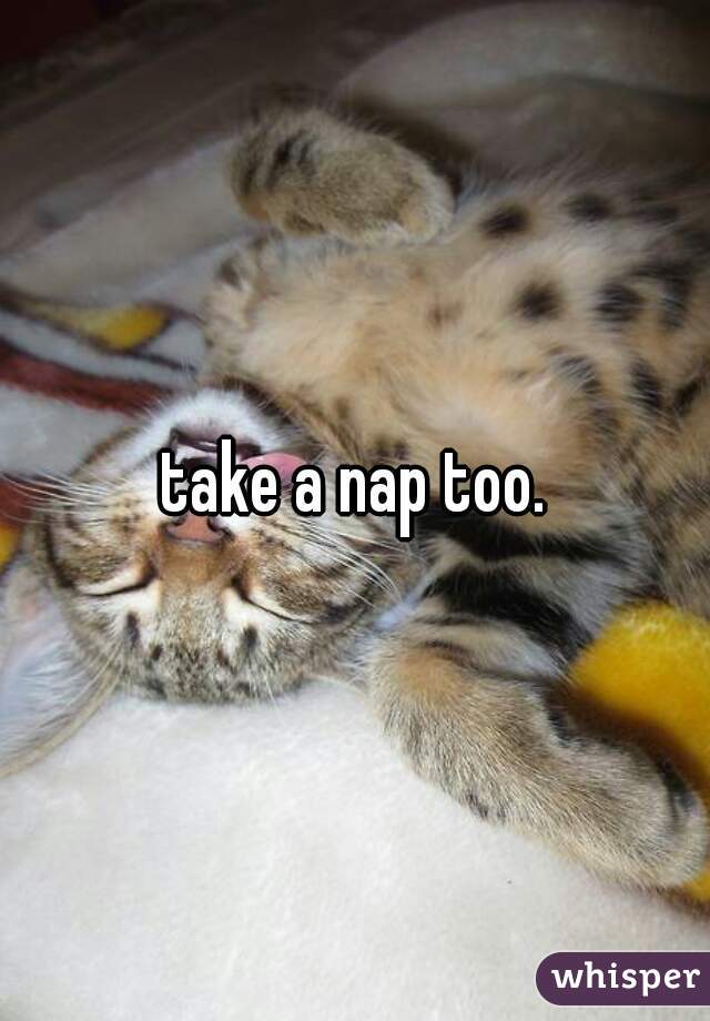 take a nap too.