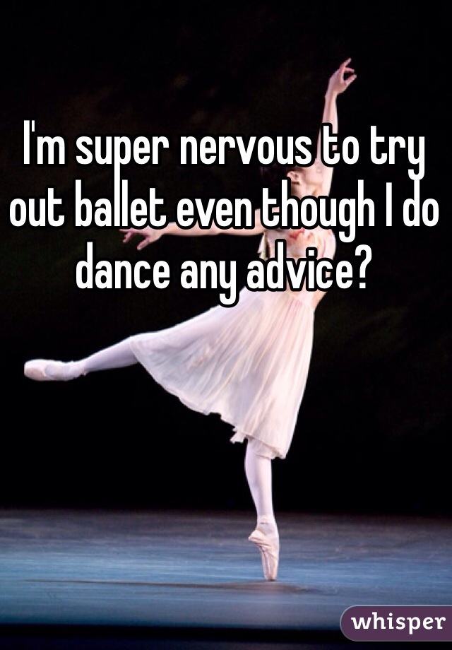 I'm super nervous to try out ballet even though I do dance any advice?