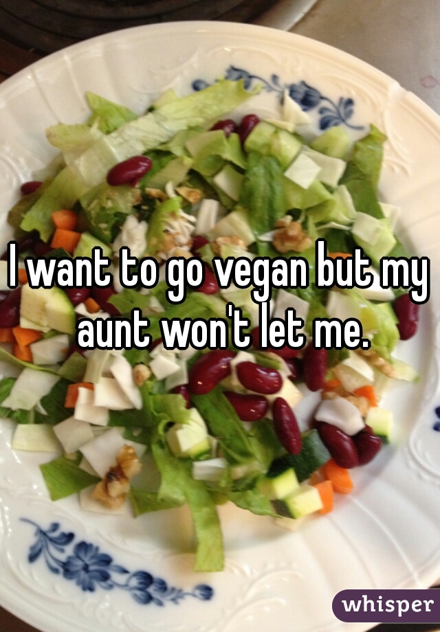 I want to go vegan but my aunt won't let me.