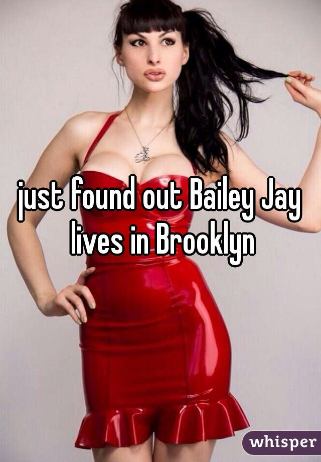 just found out Bailey Jay lives in Brooklyn