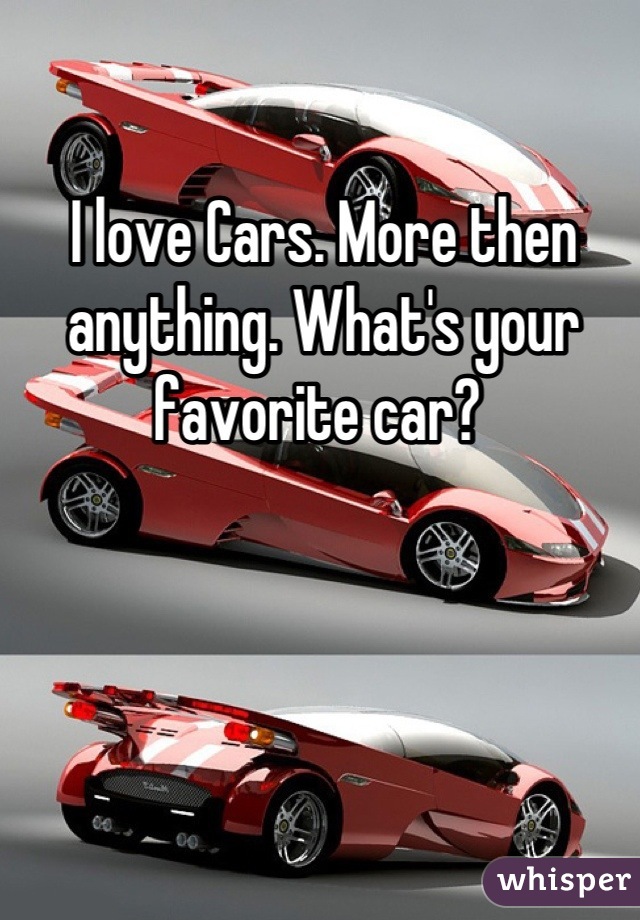 I love Cars. More then anything. What's your favorite car? 