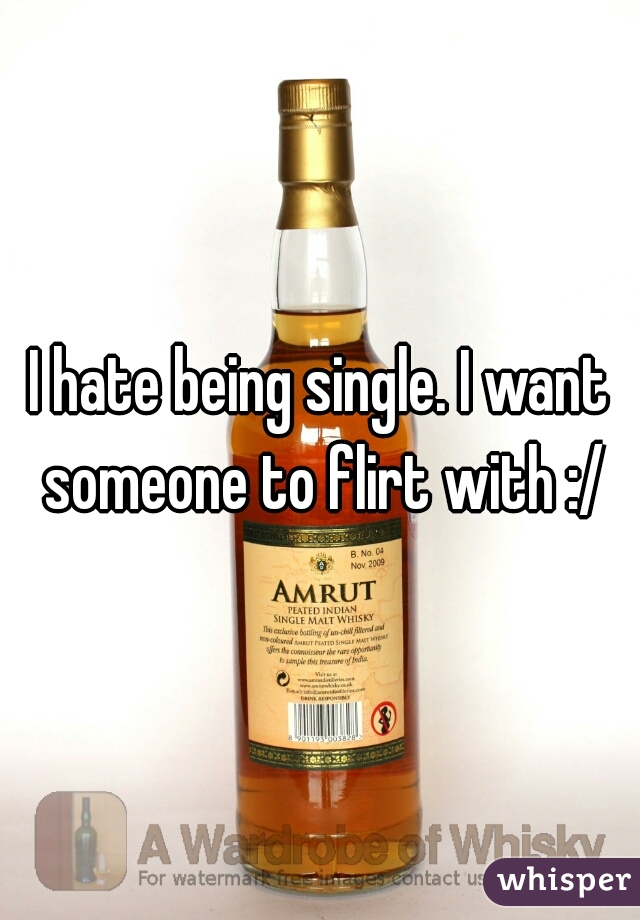 I hate being single. I want someone to flirt with :/