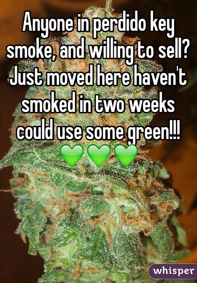 Anyone in perdido key smoke, and willing to sell? Just moved here haven't smoked in two weeks could use some green!!! 💚💚💚
