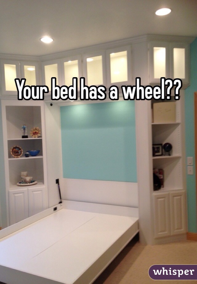 Your bed has a wheel??