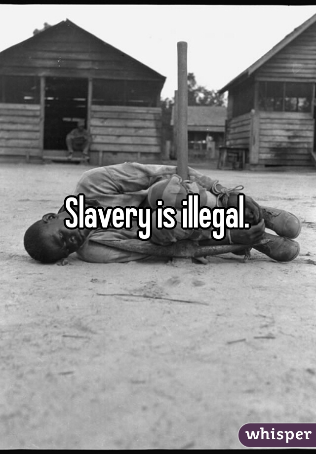 Slavery is illegal.