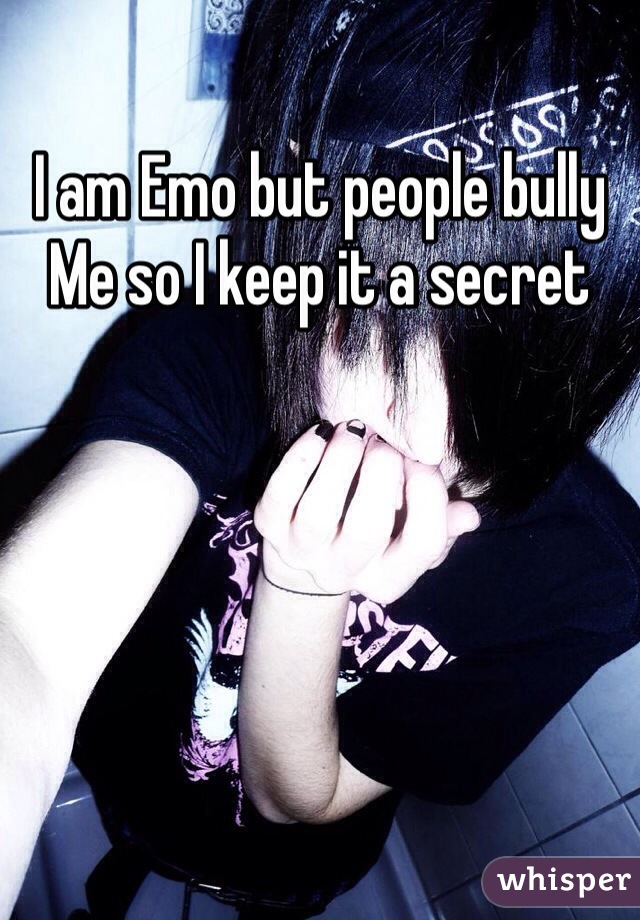 I am Emo but people bully 
Me so I keep it a secret