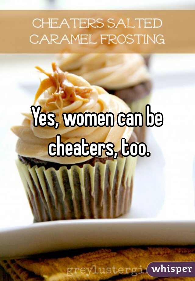 Yes, women can be cheaters, too.