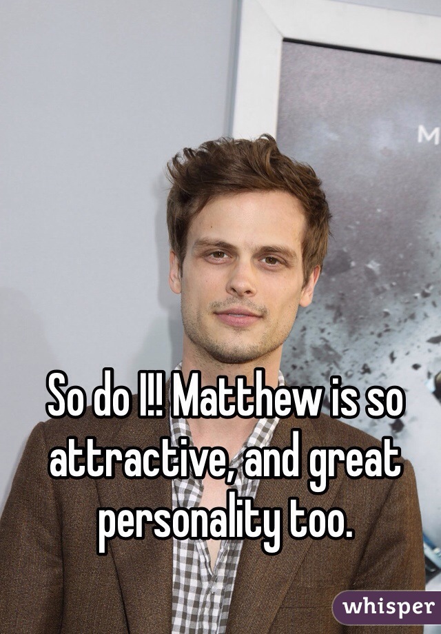 So do I!! Matthew is so attractive, and great personality too.