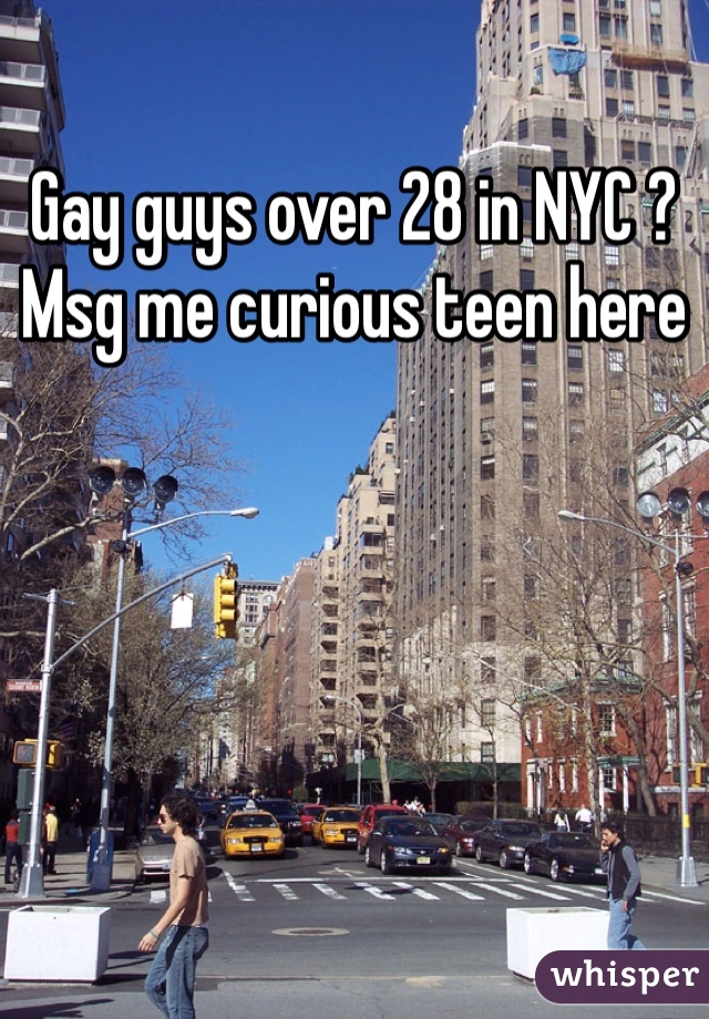 Gay guys over 28 in NYC ? Msg me curious teen here