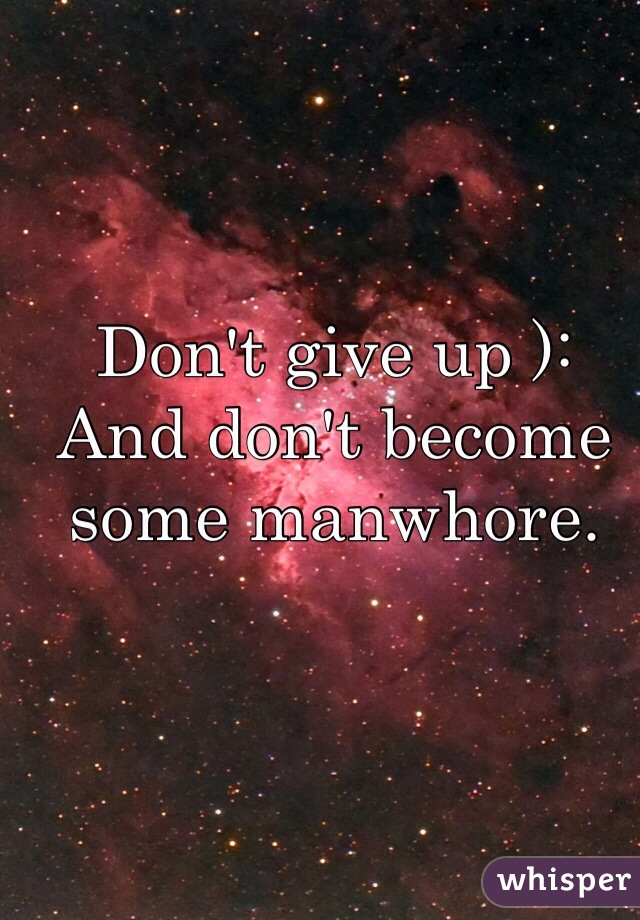 Don't give up ):
And don't become some manwhore. 