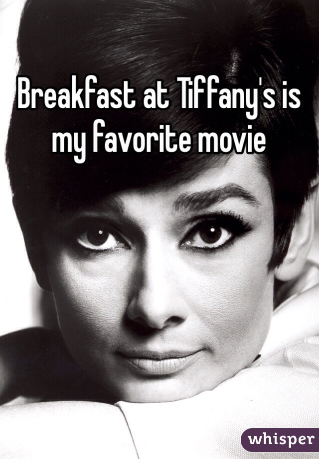 Breakfast at Tiffany's is my favorite movie 