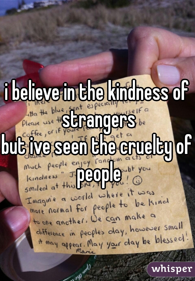 i believe in the kindness of strangers


but ive seen the cruelty of people