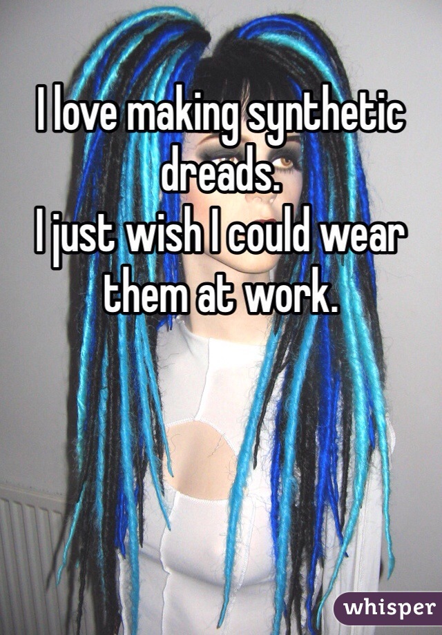 I love making synthetic dreads. 
I just wish I could wear them at work. 