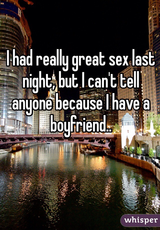 I had really great sex last night, but I can't tell anyone because I have a boyfriend..