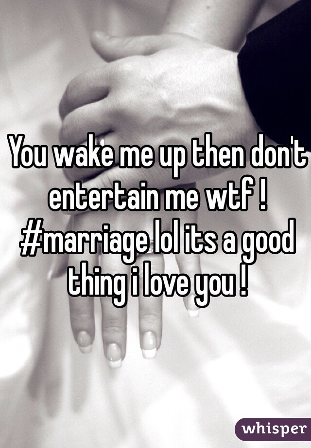 You wake me up then don't entertain me wtf ! #marriage lol its a good thing i love you ! 