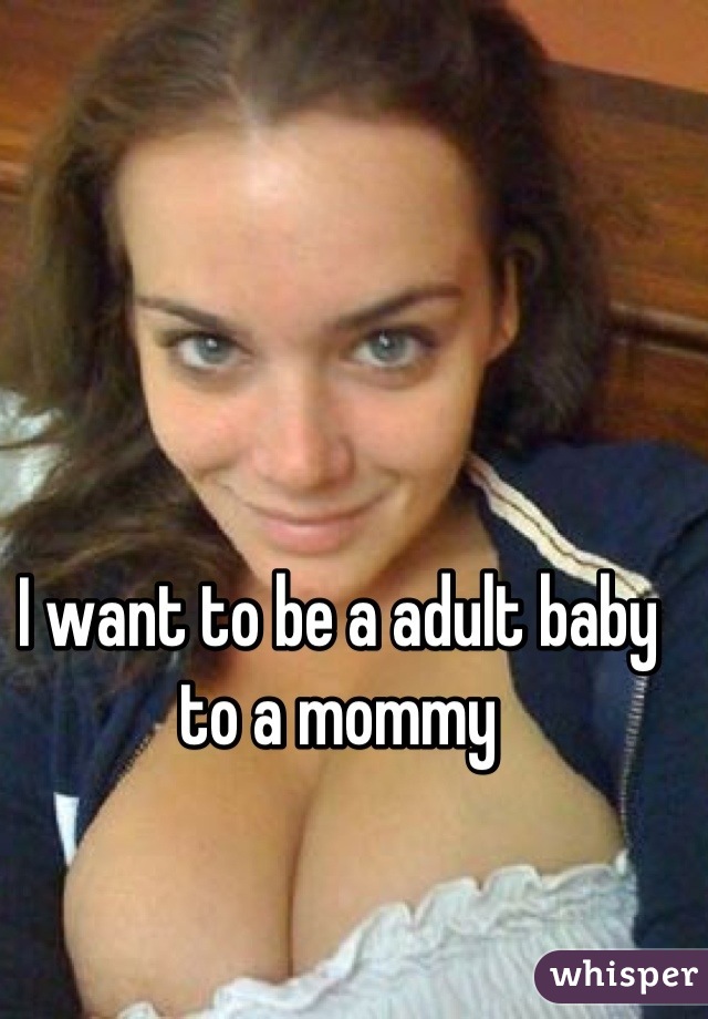 I want to be a adult baby to a mommy