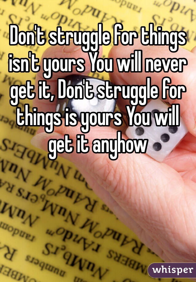 Don't struggle for things isn't yours You will never get it, Don't struggle for things is yours You will get it anyhow 