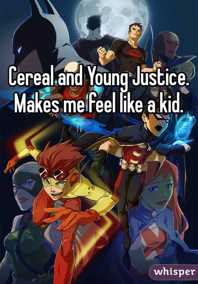 Cereal and Young Justice. Makes me feel like a kid.