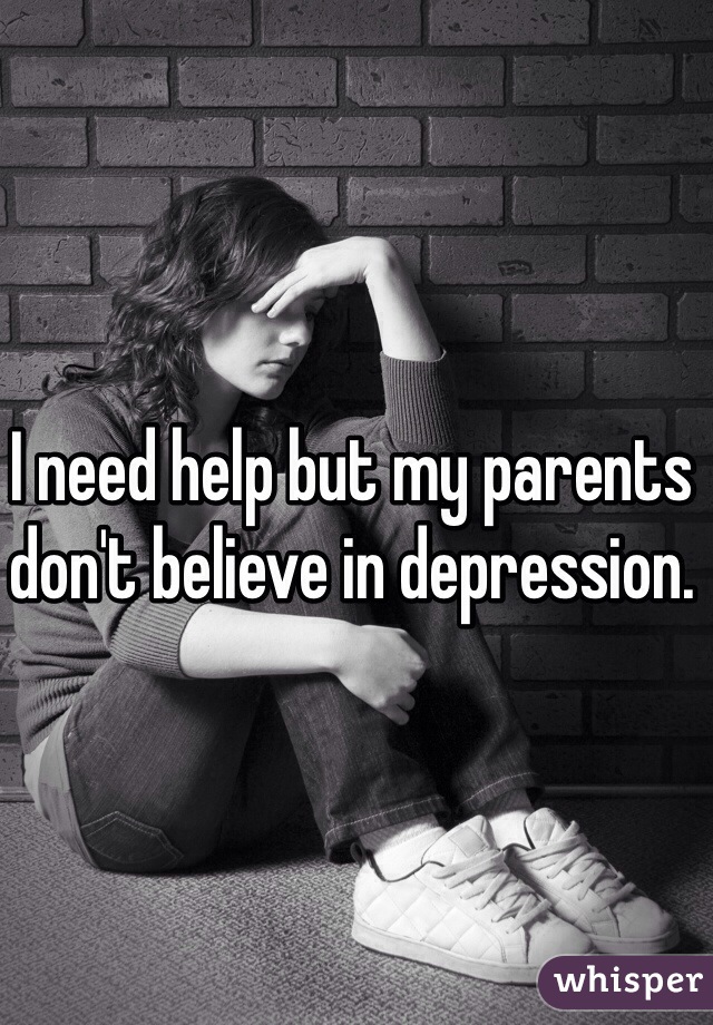 I need help but my parents don't believe in depression. 