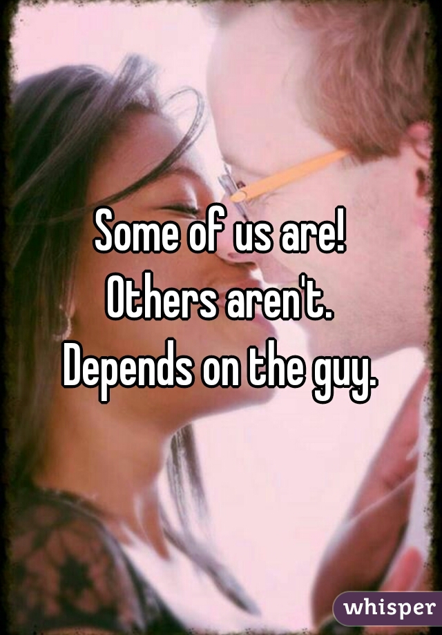 Some of us are!
Others aren't.
Depends on the guy.