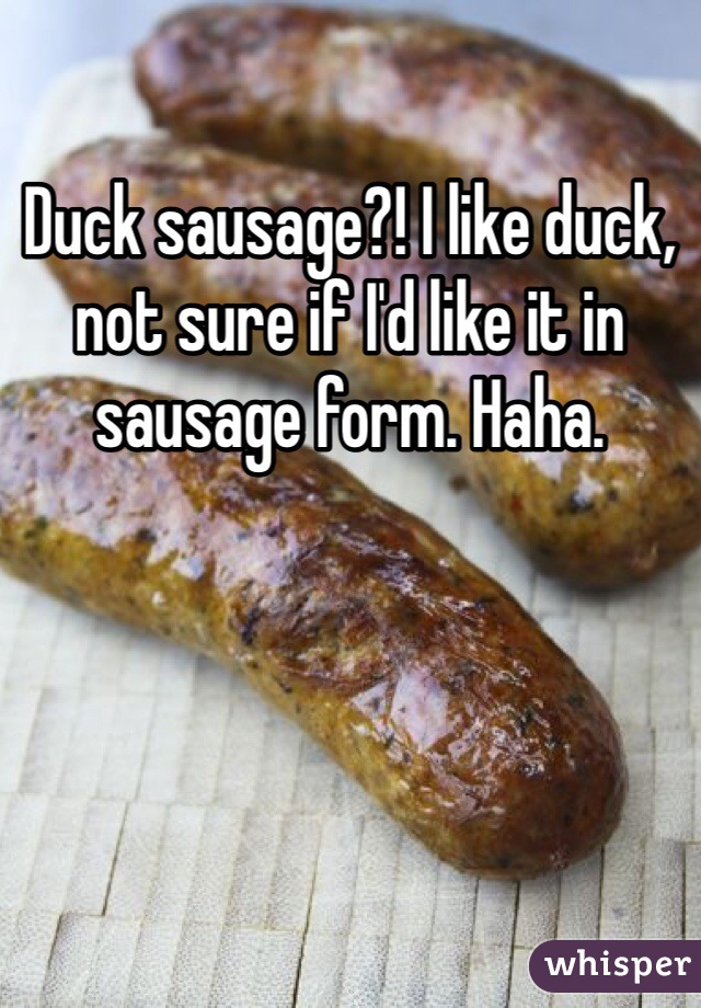 Duck sausage?! I like duck, not sure if I'd like it in sausage form. Haha.