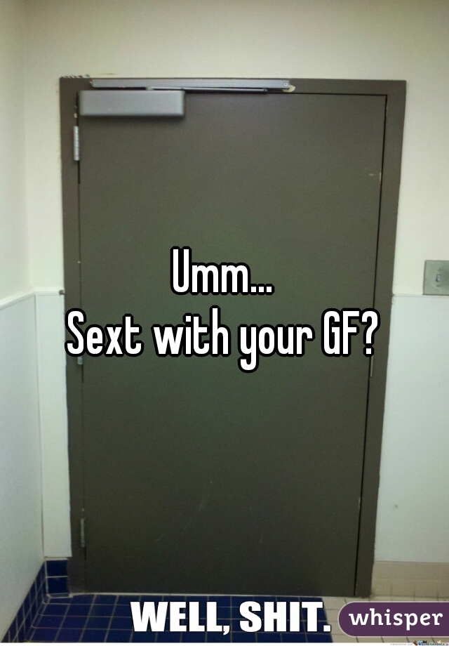 Umm...
Sext with your GF?