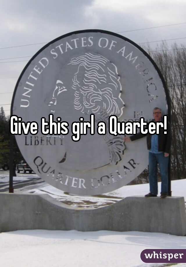 Give this girl a Quarter!  