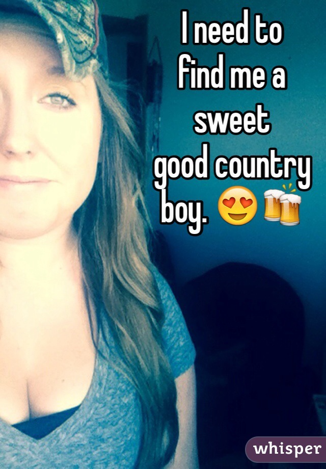I need to
find me a 
sweet 
good country
boy. 😍🍻