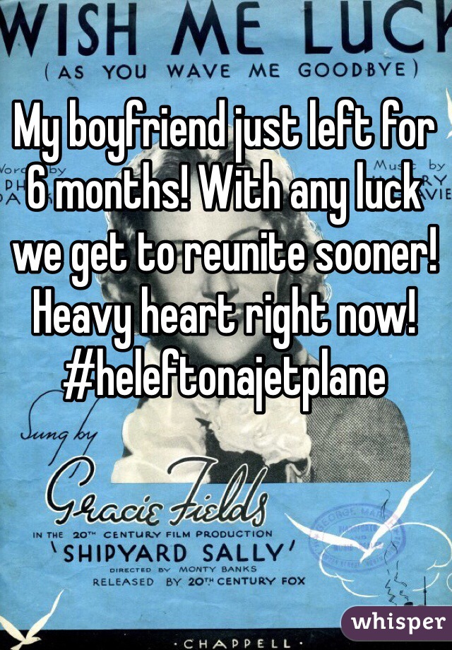 My boyfriend just left for 6 months! With any luck we get to reunite sooner! Heavy heart right now! #heleftonajetplane