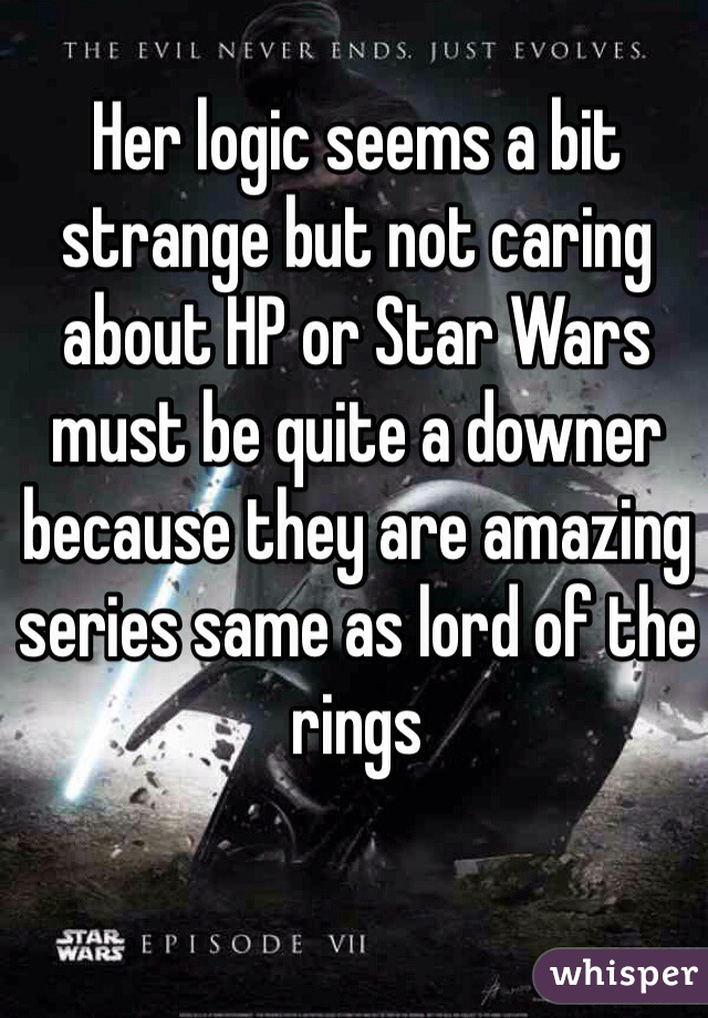 Her logic seems a bit strange but not caring about HP or Star Wars must be quite a downer because they are amazing series same as lord of the rings 
