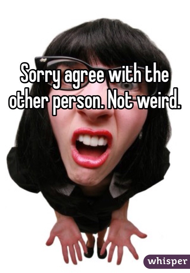 Sorry agree with the other person. Not weird.