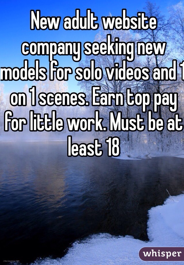 New adult website company seeking new models for solo videos and 1 on 1 scenes. Earn top pay for little work. Must be at least 18